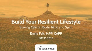 Build Your Resilient Lifestyle
Staying Calm in Body, Mind and Spirit
Emily Felt, MPP, CAPP
MAY 15, 2020
BE. SERVE. THRIVE.
 