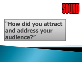 “How did you attractand address your audience?” 