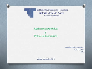 Resistencia Aeróbica
y
Potencia Anaeróbica
Alumno: Emily Gutiérrez
V 20.773.928
#76
Mérida, noviembre 2015
 