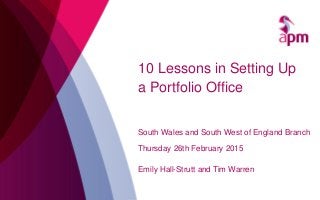 South Wales and South West of England Branch
Thursday 26th February 2015
Emily Hall-Strutt and Tim Warren
10 Lessons in Setting Up
a Portfolio Office
 