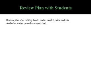 Review plan after holiday break, and as needed, with students.
Add rules and/or procedures as needed.

 