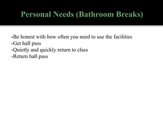 -Be honest with how often you need to use the facilities
-Get hall pass
-Quietly and quickly return to class
-Return hall pass

 