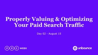 Properly Valuing & Optimizing
Your Paid Search Traffic
Day 02 - August 15
 