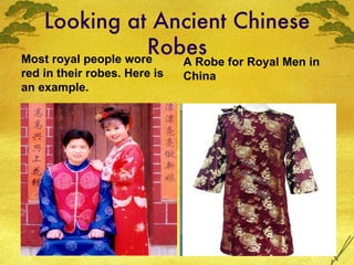 Looking at Ancient Chinese Robes Most royal people wore red in their robes. Here is an example. A Robe for Royal Men in China 