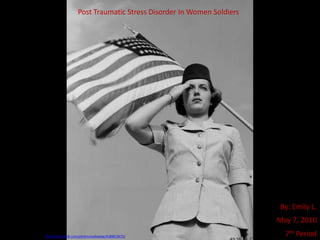 Post Traumatic Stress Disorder In Women Soldiers By: Emily L. May 7, 2010 7th Period Used with a CC license from: http://www.flickr.com/photos/walkadog/4180872675/ 