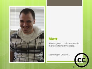 Matt
Always gave a unique speech
that entertained the class.



Speaking of Unique…
 