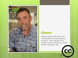 Chuck
Always spoke very well, very
well studied on every speech
he gave. Very friendly and
positive when asked how other
student speakers did.
 