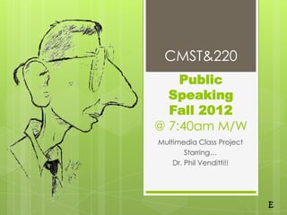 CMST&220
    Public
  Speaking
  Fall 2012
@ 7:40am M/W
Multimedia Class Project
        Starring…
    Dr. Phil Venditti!!




                           E
 
