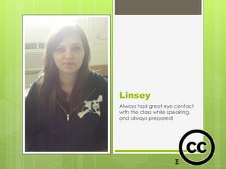 Linsey
Always had great eye contact
with the class while speaking,
and always prepared!
 