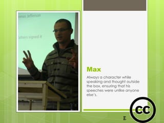 Max
Always a character while
speaking and thought outside
the box, ensuring that his
speeches were unlike anyone
else’s.
 