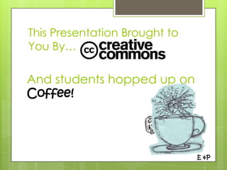This Presentation Brought to
You By…

And students hopped up on
Coffee!




                               E &P
 