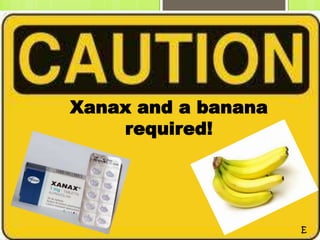 Xanax and a banana
    required!
 