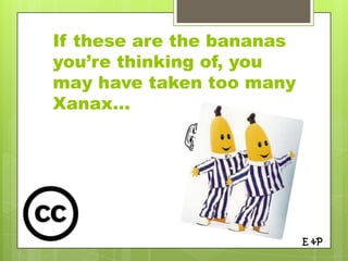 If these are the bananas
you’re thinking of, you
may have taken too many
Xanax…




                           E &P
 