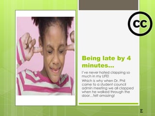 Being late by 4
minutes…
I’ve never hated clapping so
much in my LIFE!
Which is why when Dr. Phil
came to a student council
admin meeting we all clapped
when he walked through the
door…felt amazing!
 