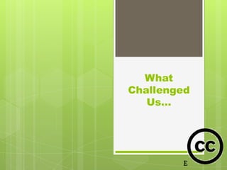 What
Challenged
   Us…
 