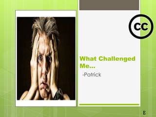 What Challenged
Me…
-Patrick
 