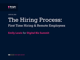 AUG 20, 2014 
The Hiring Process: 
First Time Hiring & Remote Employees 
Emily Lewis for Digital Biz Summit 
Some rights reserved 
 