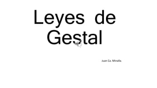 Leyes de
Gestal
Juan Ca. Minalla.
 