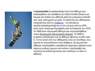 Η χιονοσανίδα (snowboarding) είναι ζνα άκλθμα που
περιλαμβάνει τθν κατάβαςθ με ειδικι ςανίδα (δεμζνθ με
λουριά ςτα πόδια τ...