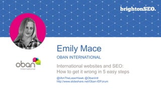 Emily Mace
OBAN INTERNATIONAL
International websites and SEO:
How to get it wrong in 5 easy steps
@IAmTheLaserHawk @ObanIntl
http://www.slideshare.net/Oban-IDForum
 