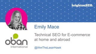 Emily Mace
Technical SEO for E-commerce
at home and abroad
@IAmTheLaserHawk
 