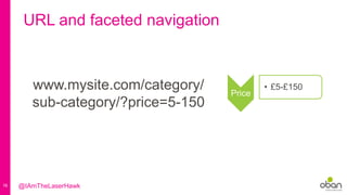 16
URL and faceted navigation
www.mysite.com/category/
sub-category/?price=5-150
Price
• £5-£150
@IAmTheLaserHawk
 