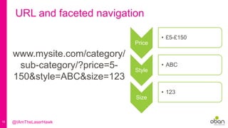 18
URL and faceted navigation
www.mysite.com/category/
sub-category/?price=5-
150&style=ABC&size=123
Price
• £5-£150
Style
• ABC
Size
• 123
@IAmTheLaserHawk
 
