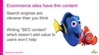 28
Ecommerce sites have thin content
Search engines are
cleverer than you think
Writing “SEO content”
which doesn’t add value to
users won’t help
@IAmTheLaserHawk
 