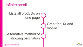 3
Infinite scroll
Lists all products on
one page
Alternative method of
showing pagination
Great for UX and
mobile
@IAmTheLaserHawk
 
