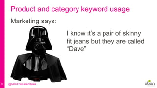 32
Product and category keyword usage
Marketing says:
I know it’s a pair of skinny
fit jeans but they are called
“Dave”
@IAmTheLaserHawk
 