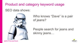 33
Product and category keyword usage
SEO data shows:
Who knows “Dave” is a pair
of jeans?
People search for jeans and
skinny jeans…
@IAmTheLaserHawk
 