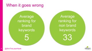 34
When it goes wrong
Average
ranking for
non brand
keywords
33
Average
ranking for
brand
keywords
5
@IAmTheLaserHawk
 
