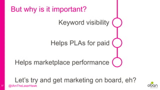37
But why is it important?
Keyword visibility
Helps marketplace performance
Helps PLAs for paid
Let’s try and get marketing on board, eh?
@IAmTheLaserHawk
 