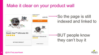 42
Make it clear on your product wall
So the page is still
indexed and linked to
BUT people know
they can’t buy it
@IAmTheLaserHawk
 
