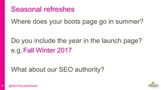 50
Seasonal refreshes
Where does your boots page go in summer?
Do you include the year in the launch page?
e.g.Fall Winter 2017
What about our SEO authority?
@IAmTheLaserHawk
 