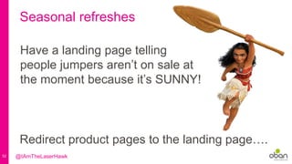 52
Seasonal refreshes
Have a landing page telling
people jumpers aren’t on sale at
the moment because it’s SUNNY!
Redirect product pages to the landing page….
@IAmTheLaserHawk
 