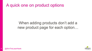 54
A quick one on product options
When adding products don’t add a
new product page for each option…
@IAmTheLaserHawk
 