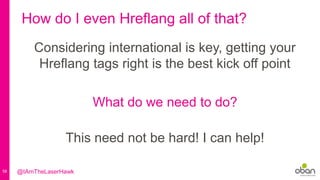 58
How do I even Hreflang all of that?
What do we need to do?
Considering international is key, getting your
Hreflang tags right is the best kick off point
This need not be hard! I can help!
@IAmTheLaserHawk
 