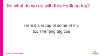 61
So what do we do with this Hreflang tag?
Here’s a recap of some of my
top Hreflang tag tips
@IAmTheLaserHawk
 