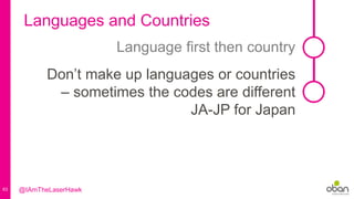 63
Languages and Countries
Don’t make up languages or countries
– sometimes the codes are different
JA-JP for Japan
Language first then country
@IAmTheLaserHawk
 