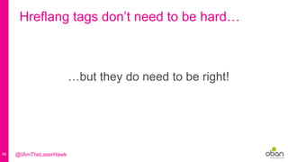 68
Hreflang tags don’t need to be hard…
…but they do need to be right!
@IAmTheLaserHawk
 