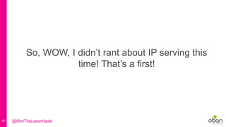 69
So, WOW, I didn’t rant about IP serving this
time! That’s a first!
@IAmTheLaserHawk
 