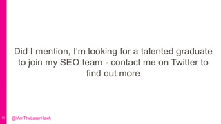 70 @IAmTheLaserHawk
Did I mention, I’m looking for a talented graduate
to join my SEO team - contact me on Twitter to
find out more
 