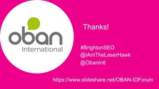 |
Thanks!
#BrightonSEO
@IAmTheLaserHawk
@ObanIntl
https://www.slideshare.net/OBAN-IDForum
 