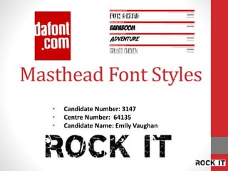 Masthead Font Styles
• Candidate Number: 3147
• Centre Number: 64135
• Candidate Name: Emily Vaughan
 