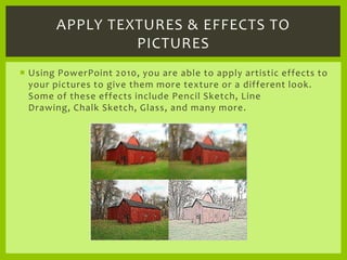 Using PowerPoint 2010, you are able to apply artistic effects to your pictures to give them more texture or a different lo...