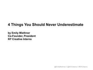 4 Things You Should Never Underestimate

by Emily Miethner
Co-Founder, President
NY Creative Interns




                        @EmilyMiethner // @NYCinterns // #NYCinterns
 