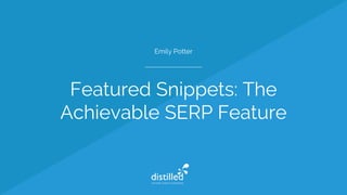 Featured Snippets: The
Achievable SERP Feature
Emily Potter
 