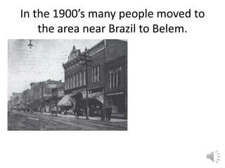 In the 1900’s many people moved to
    the area near Brazil to Belem.
 