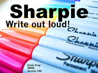 Sharpie

Write out loud!

Emily Prog
NMDL
Section 704

 